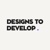 Designs to Develop