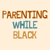 Parenting While Blk